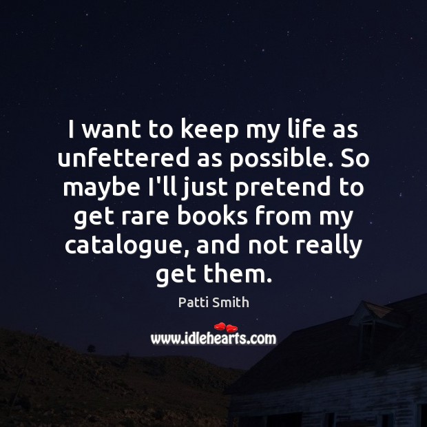 I want to keep my life as unfettered as possible. So maybe Patti Smith Picture Quote