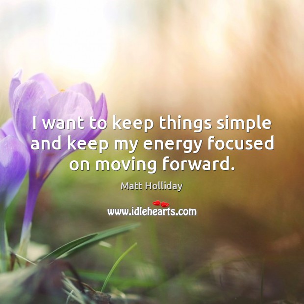 I want to keep things simple and keep my energy focused on moving forward. Matt Holliday Picture Quote