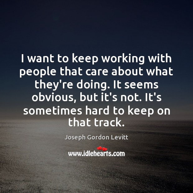 I want to keep working with people that care about what they’re Joseph Gordon Levitt Picture Quote