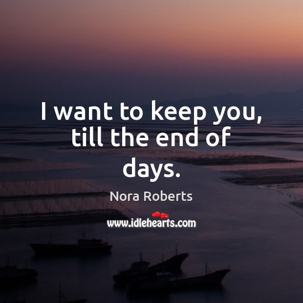 I want to keep you, till the end of days. Nora Roberts Picture Quote