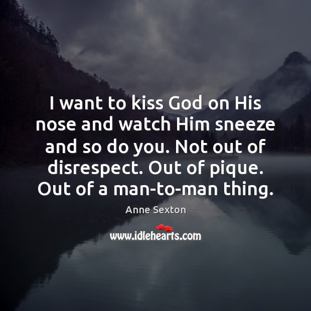 I want to kiss God on His nose and watch Him sneeze Anne Sexton Picture Quote