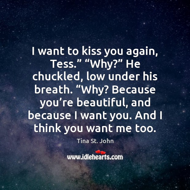 I want to kiss you again, Tess.” “Why?” He chuckled, low under Tina St. John Picture Quote