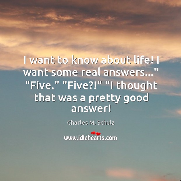 I want to know about life! I want some real answers…” “Five.” “ Image