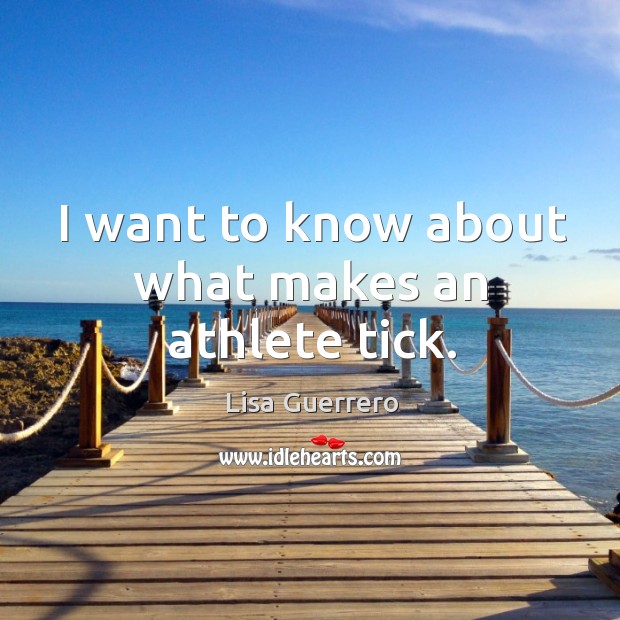 I want to know about what makes an athlete tick. Lisa Guerrero Picture Quote