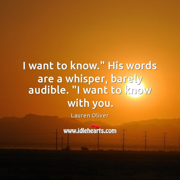 I want to know.” His words are a whisper, barely audible. “I want to know with you. Image