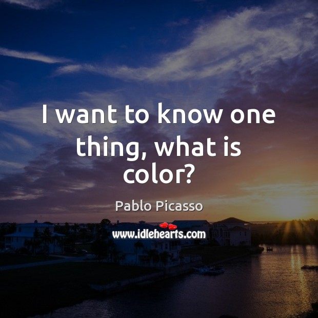 I want to know one thing, what is color? Pablo Picasso Picture Quote