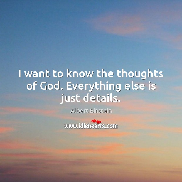 I want to know the thoughts of God. Everything else is just details. Image