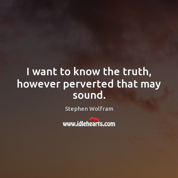 I want to know the truth, however perverted that may sound. Stephen Wolfram Picture Quote