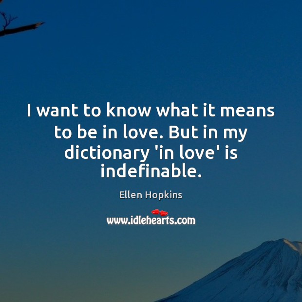 I want to know what it means to be in love. But in my dictionary ‘in love’ is indefinable. Ellen Hopkins Picture Quote