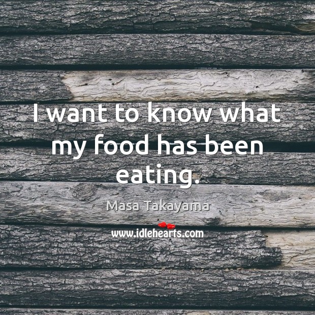 I want to know what my food has been eating. Masa Takayama Picture Quote