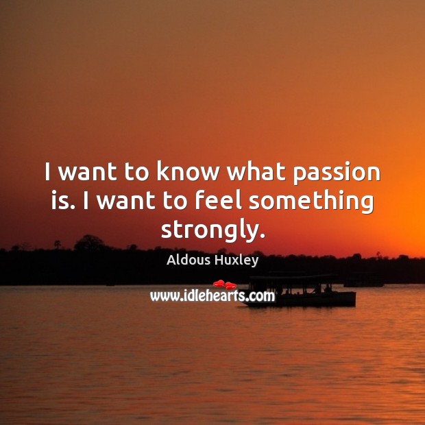 I want to know what passion is. I want to feel something strongly. Aldous Huxley Picture Quote