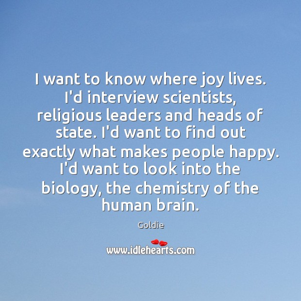 I want to know where joy lives. I’d interview scientists, religious leaders Goldie Picture Quote