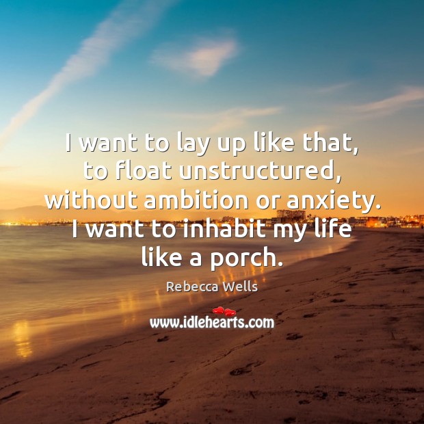 I want to lay up like that, to float unstructured, without ambition Rebecca Wells Picture Quote