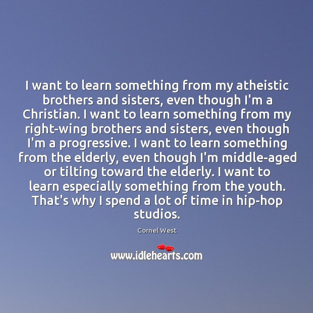 I want to learn something from my atheistic brothers and sisters, even Cornel West Picture Quote