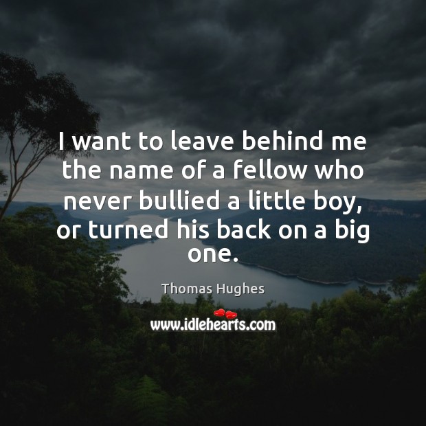 I want to leave behind me the name of a fellow who Thomas Hughes Picture Quote