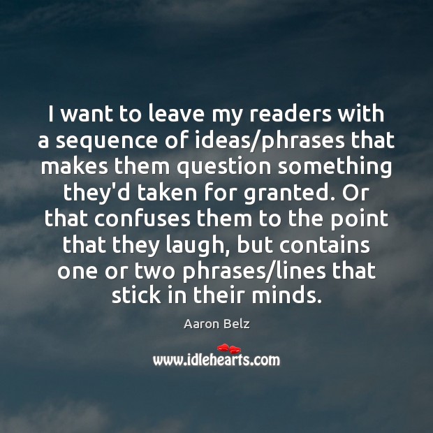 I want to leave my readers with a sequence of ideas/phrases Aaron Belz Picture Quote