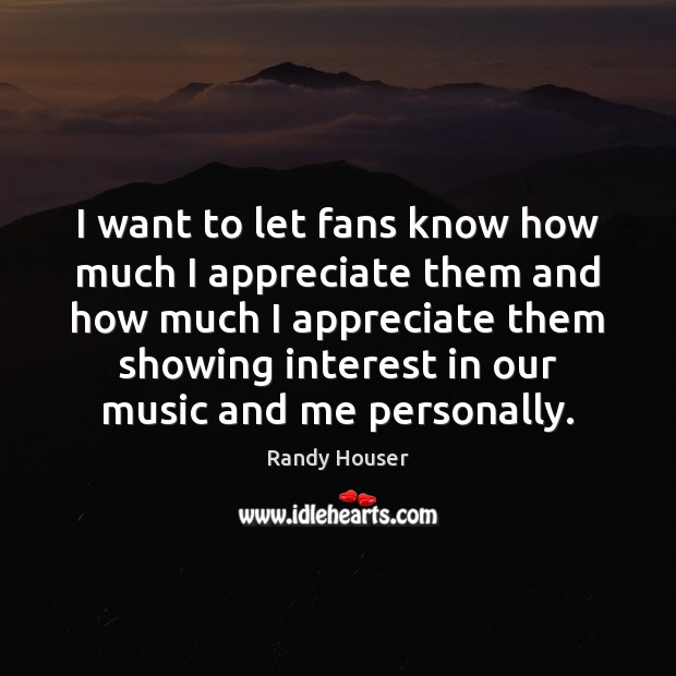 I want to let fans know how much I appreciate them and Randy Houser Picture Quote