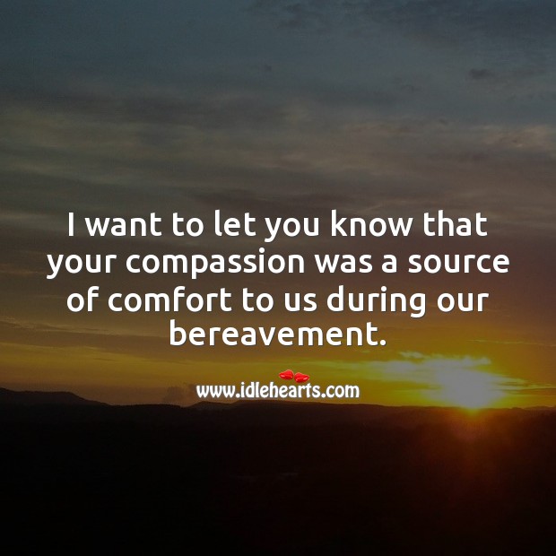 I want to let you know that your compassion was a source of comfort to us. Sympathy Thank You Messages Image