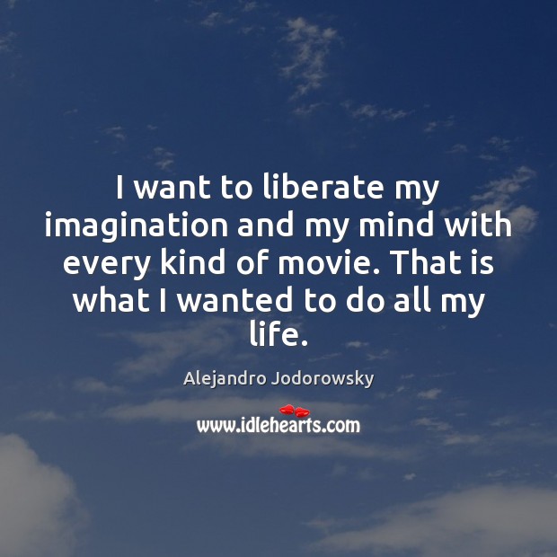 I want to liberate my imagination and my mind with every kind Alejandro Jodorowsky Picture Quote