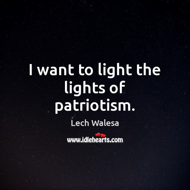 I want to light the lights of patriotism. Lech Walesa Picture Quote