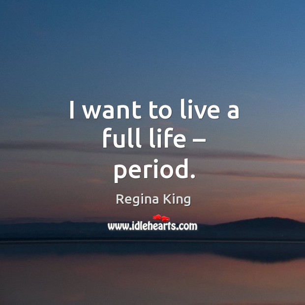 I want to live a full life – period. Regina King Picture Quote