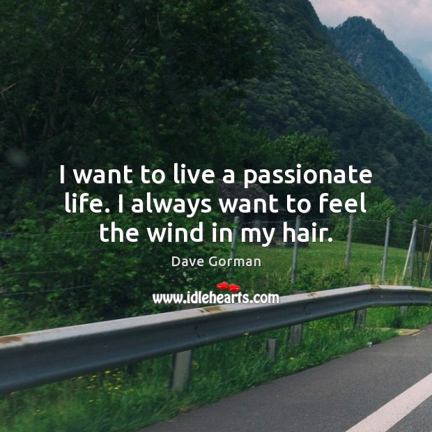 I want to live a passionate life. I always want to feel the wind in my hair. Dave Gorman Picture Quote
