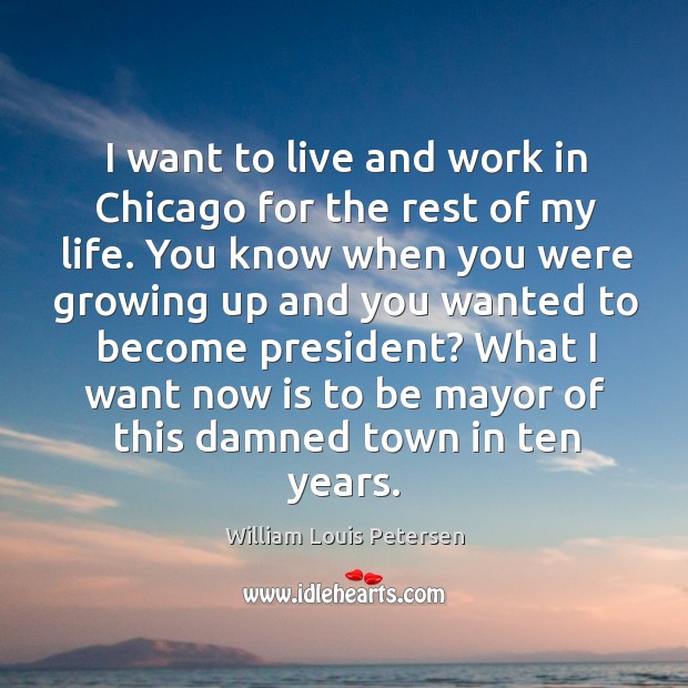 I want to live and work in chicago for the rest of my life. William Louis Petersen Picture Quote