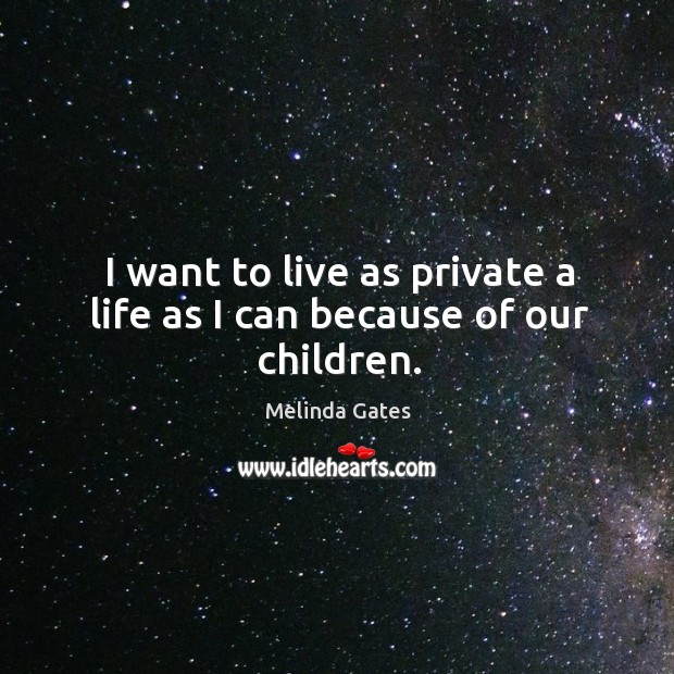 I want to live as private a life as I can because of our children. Melinda Gates Picture Quote