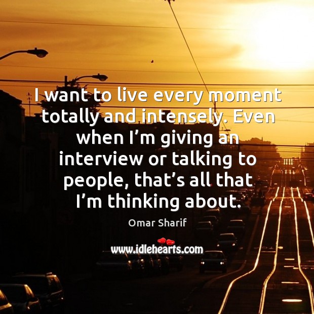 I want to live every moment totally and intensely. Even when I’m giving an interview Image