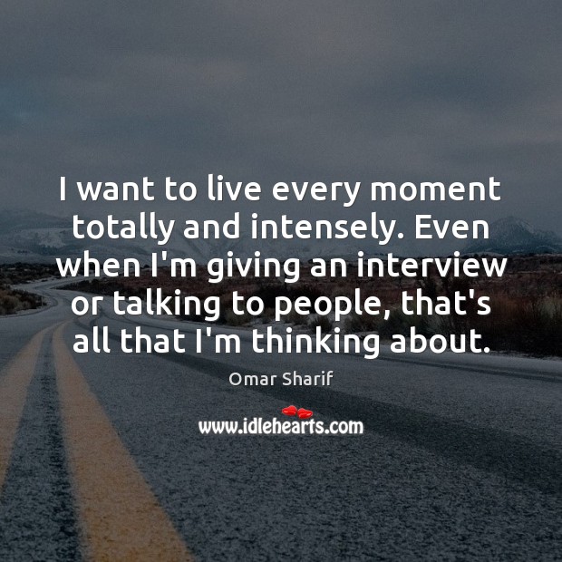 I want to live every moment totally and intensely. Even when I’m Image