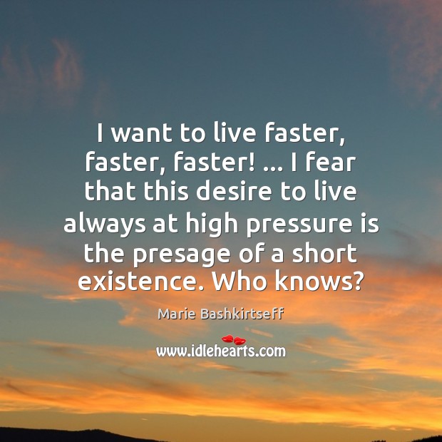 I want to live faster, faster, faster! … I fear that this desire Marie Bashkirtseff Picture Quote