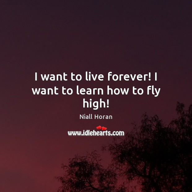 I want to live forever! I want to learn how to fly high! Niall Horan Picture Quote