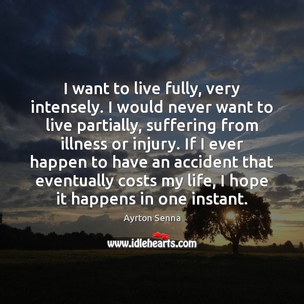 I want to live fully, very intensely. I would never want to Image