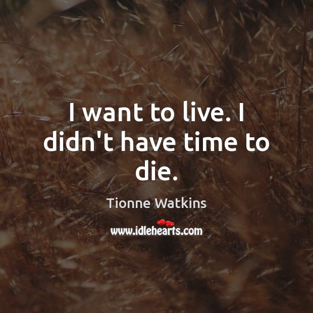 I want to live. I didn’t have time to die. Image