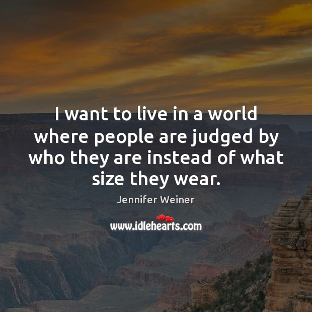 I want to live in a world where people are judged by Jennifer Weiner Picture Quote