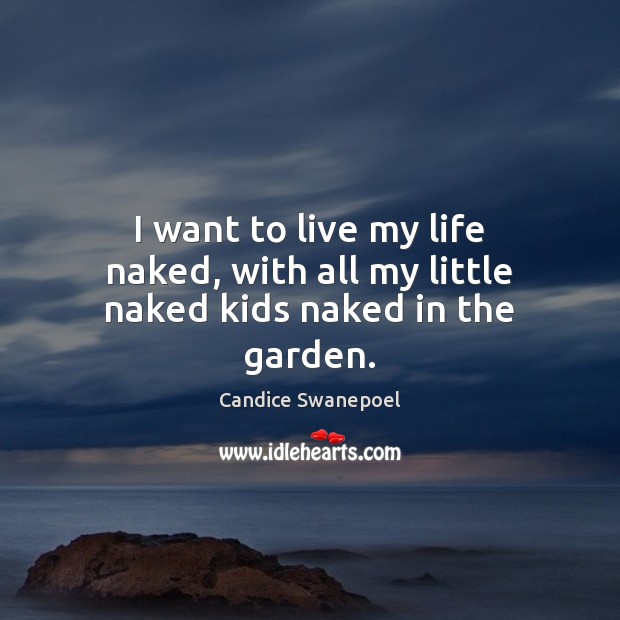 I want to live my life naked, with all my little naked kids naked in the garden. Candice Swanepoel Picture Quote