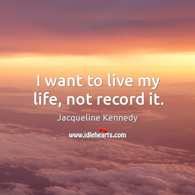 I want to live my life, not record it. Jacqueline Kennedy Picture Quote