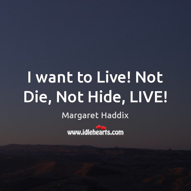 I want to Live! Not Die, Not Hide, LIVE! Margaret Haddix Picture Quote