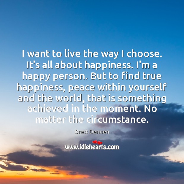 I want to live the way I choose. It’s all about happiness. Brett Dennen Picture Quote