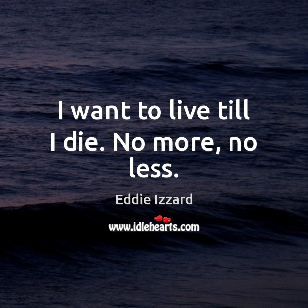 I want to live till I die. No more, no less. Image