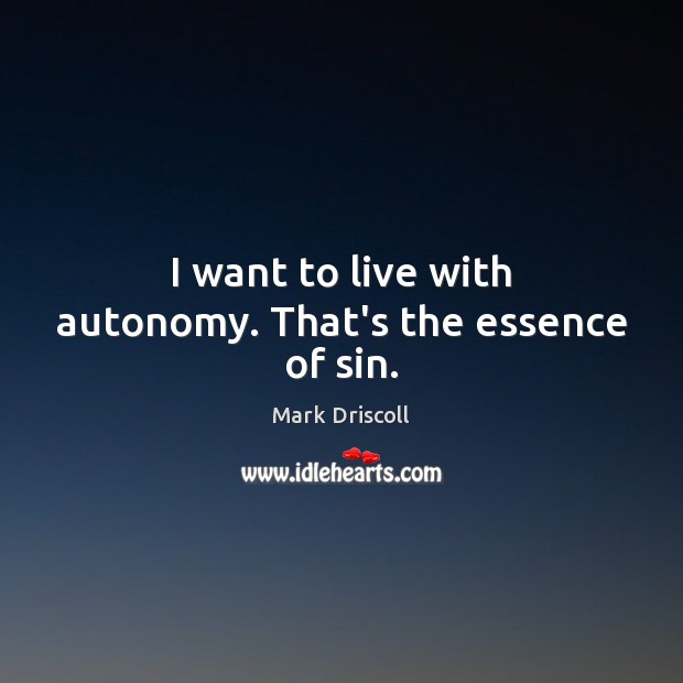 I want to live with autonomy. That’s the essence of sin. Mark Driscoll Picture Quote