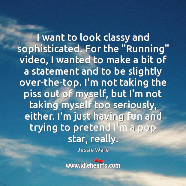 I want to look classy and sophisticated. For the “Running” video, I Pretend Quotes Image