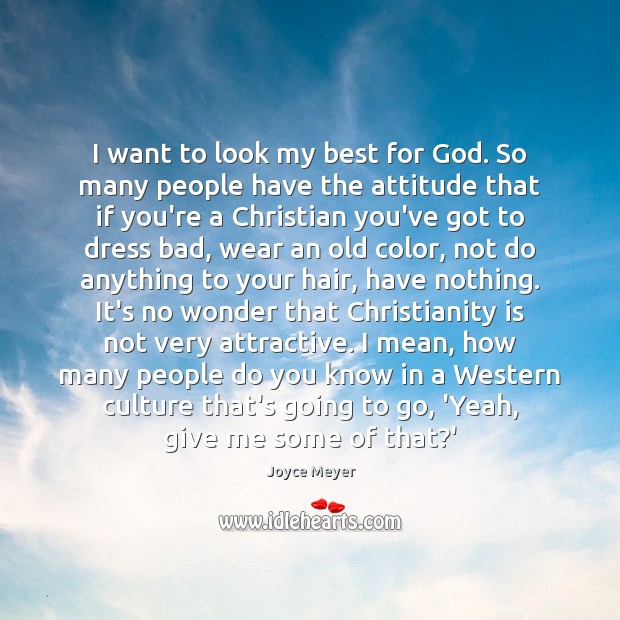 I want to look my best for God. So many people have 