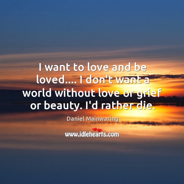 I want to love and be loved…. I don’t want a world Daniel Mainwaring Picture Quote