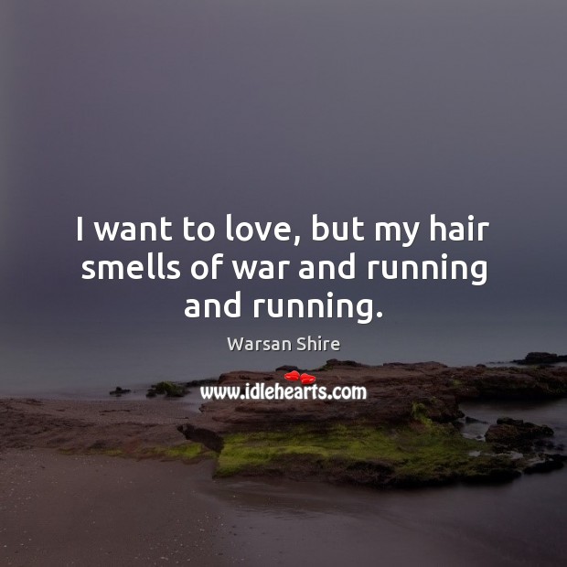 I want to love, but my hair smells of war and running and running. Warsan Shire Picture Quote