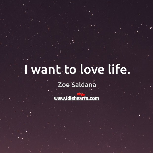 I want to love life. Zoe Saldana Picture Quote