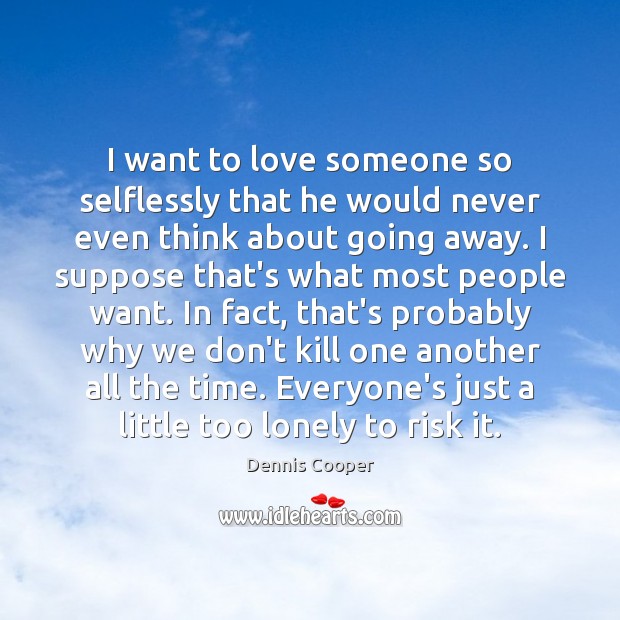 I want to love someone so selflessly that he would never even Dennis Cooper Picture Quote