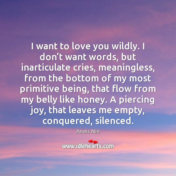 I want to love you wildly. I don’t want words, but Anais Nin Picture Quote