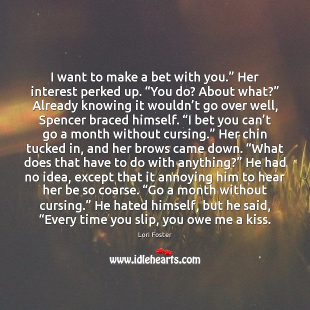 I want to make a bet with you.” Her interest perked up. “ Image