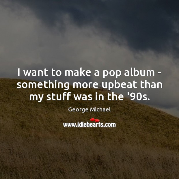 I want to make a pop album – something more upbeat than my stuff was in the ’90s. Image